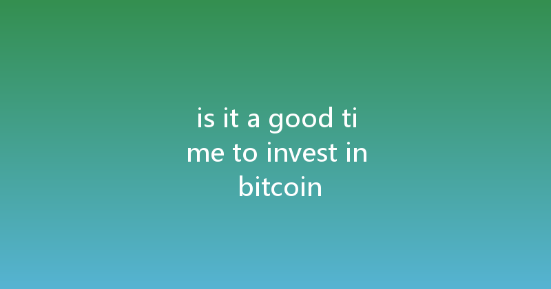 is it a good time to invest in bitcoin 